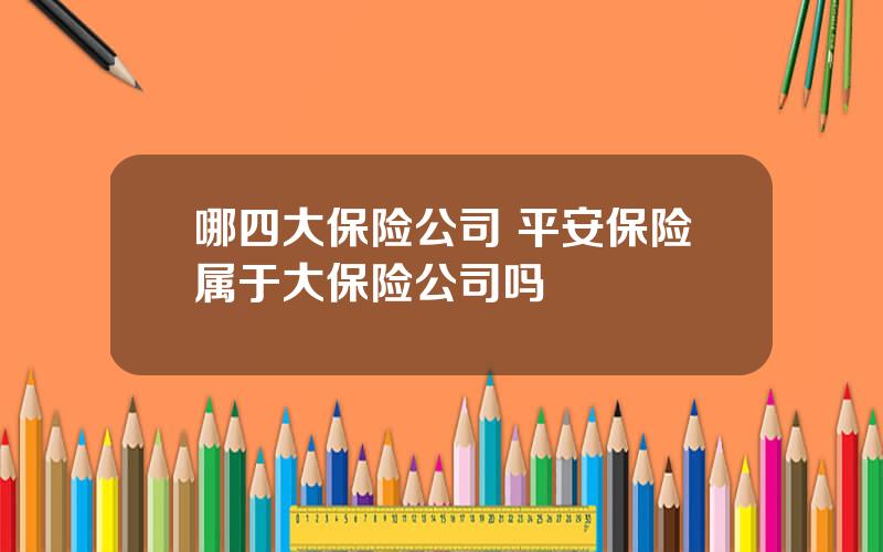 哪四大保险公司 平安保险属于大保险公司吗